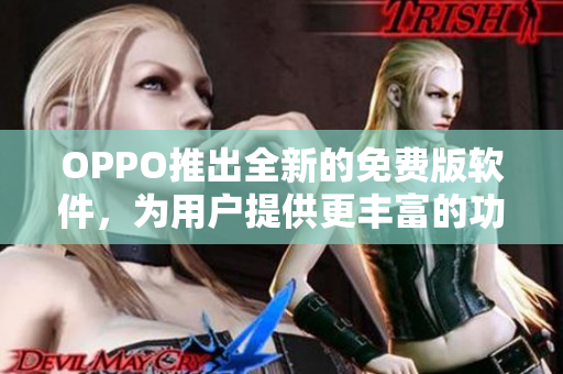 OPPO推出全新的免费版软件，为用户提供更丰富的功能体验！