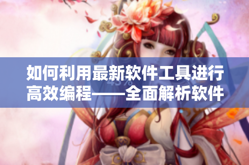如何利用最新软件工具进行高效编程——全面解析软件开发利器