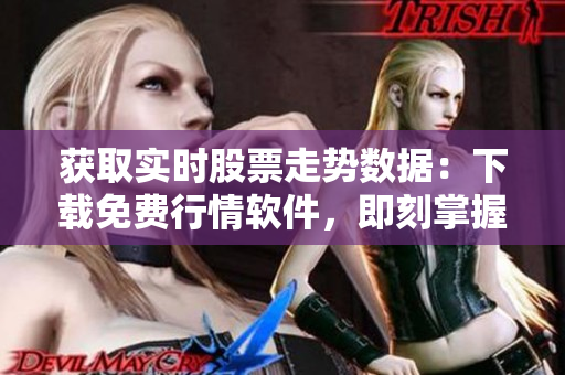 获取实时股票走势数据：下载免费行情软件，即刻掌握市场动态！