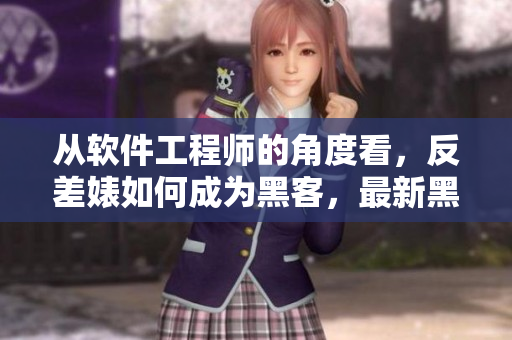 从软件工程师的角度看，反差婊如何成为黑客，最新黑料大揭秘