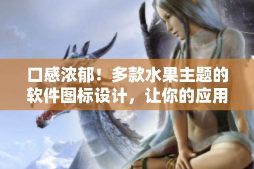 口感浓郁！多款水果主题的软件图标设计，让你的应用界面更加丰富多彩