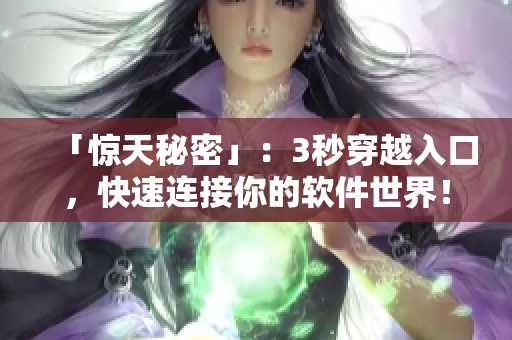 「惊天秘密」：3秒穿越入口，快速连接你的软件世界！