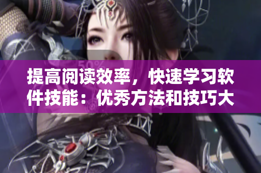 提高阅读效率，快速学习软件技能：优秀方法和技巧大揭秘！
