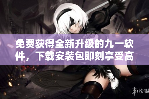 免费获得全新升级的九一软件，下载安装包即刻享受高效便捷的计算机操作！
