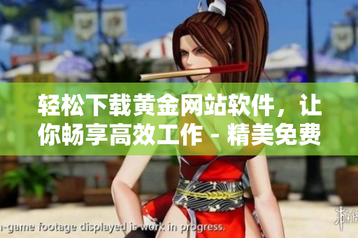 轻松下载黄金网站软件，让你畅享高效工作 - 精美免费版推荐！