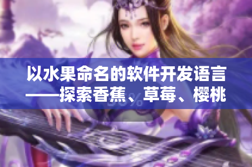 以水果命名的软件开发语言——探索香蕉、草莓、樱桃等水果对编程的启示