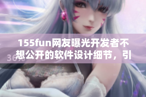 155fun网友曝光开发者不想公开的软件设计细节，引发讨论与热议