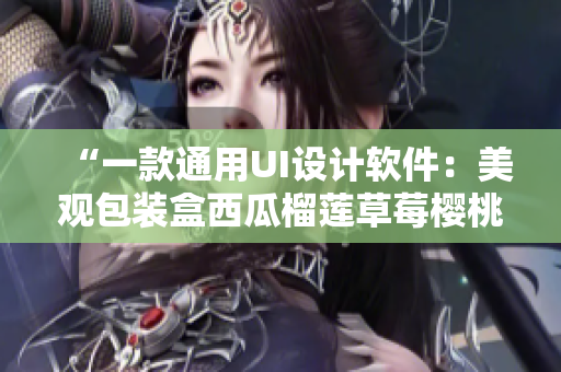 “一款通用UI设计软件：美观包装盒西瓜榴莲草莓樱桃风格随心切换”