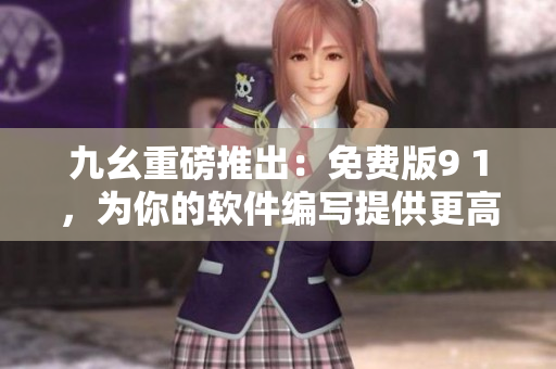 九幺重磅推出：免费版9 1，为你的软件编写提供更高效的工具
