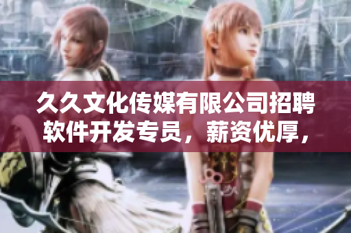 久久文化传媒有限公司招聘软件开发专员，薪资优厚，福利多多！