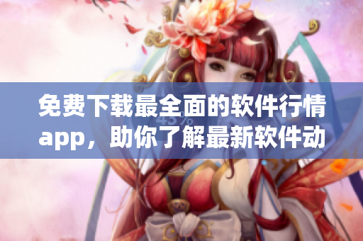 免费下载最全面的软件行情app，助你了解最新软件动态！
