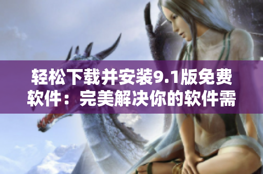 轻松下载并安装9.1版免费软件：完美解决你的软件需求