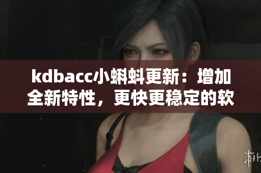 kdbacc小蝌蚪更新：增加全新特性，更快更稳定的软件使用体验