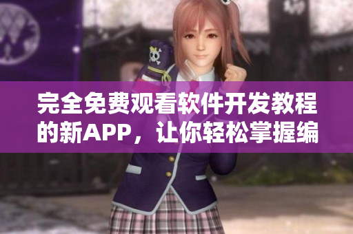 完全免费观看软件开发教程的新APP，让你轻松掌握编程技能