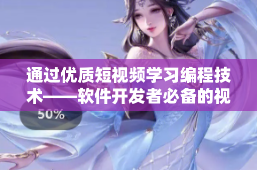 通过优质短视频学习编程技术——软件开发者必备的视觉学习资源