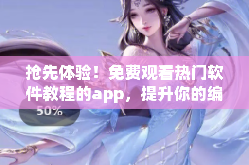 抢先体验！免费观看热门软件教程的app，提升你的编程技能！