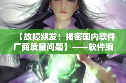 【故障频发！揭密国内软件厂商质量问题】——软件编辑报道