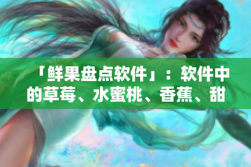 「鲜果盘点软件」：软件中的草莓、水蜜桃、香蕉、甜橙与芒果