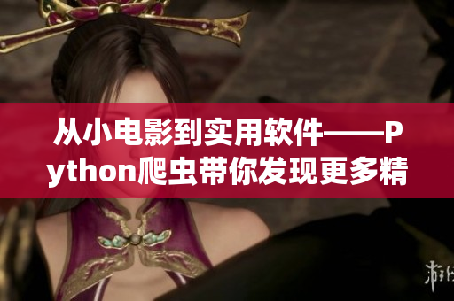 从小电影到实用软件——Python爬虫带你发现更多精彩。