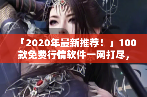 「2020年最新推荐！」100款免费行情软件一网打尽，投资必备下载指南！