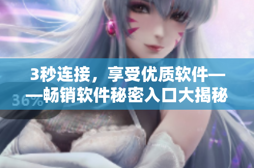 3秒连接，享受优质软件——畅销软件秘密入口大揭秘！