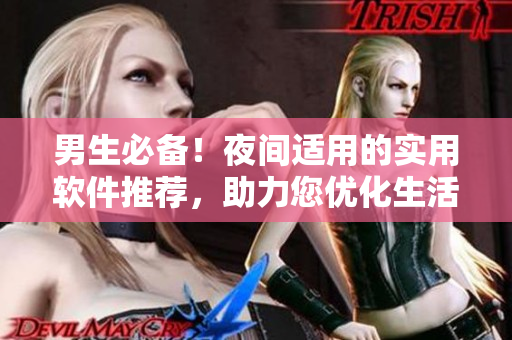 男生必备！夜间适用的实用软件推荐，助力您优化生活体验！