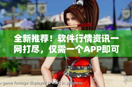 全新推荐！软件行情资讯一网打尽，仅需一个APP即可下载使用！