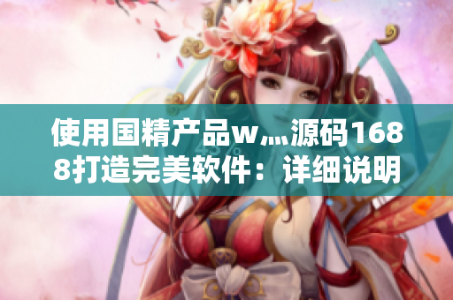 使用国精产品w灬源码1688打造完美软件：详细说明与操作指南