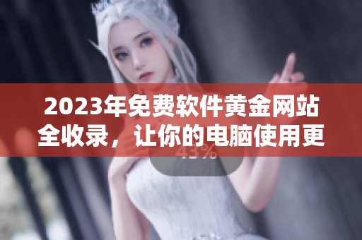 2023年免费软件黄金网站全收录，让你的电脑使用更便捷！