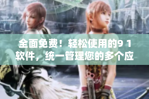 全面免费！轻松使用的9 1软件，统一管理您的多个应用程序