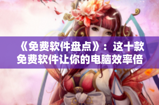 《免费软件盘点》：这十款免费软件让你的电脑效率倍增！
