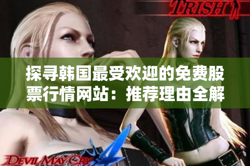 探寻韩国最受欢迎的免费股票行情网站：推荐理由全解析