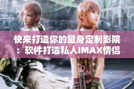 快来打造你的量身定制影院：软件打造私人IMAX情侣家庭影院