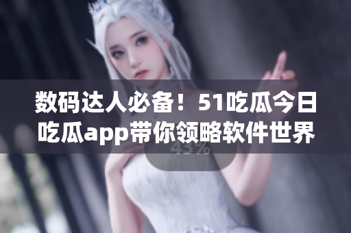 数码达人必备！51吃瓜今日吃瓜app带你领略软件世界