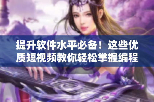 提升软件水平必备！这些优质短视频教你轻松掌握编程技能