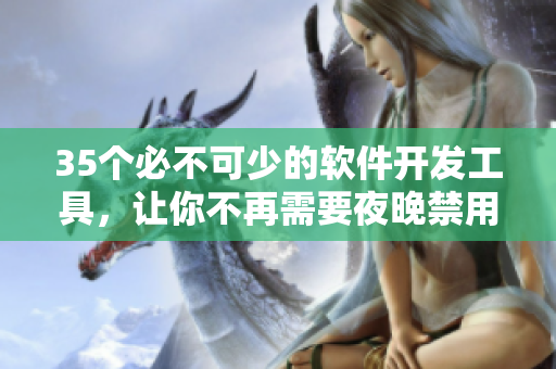 35个必不可少的软件开发工具，让你不再需要夜晚禁用任何应用！
