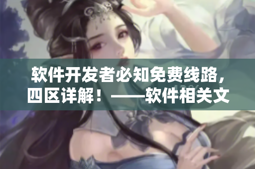软件开发者必知免费线路，四区详解！——软件相关文章