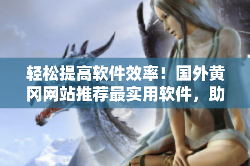 轻松提高软件效率！国外黄冈网站推荐最实用软件，助您事半功倍