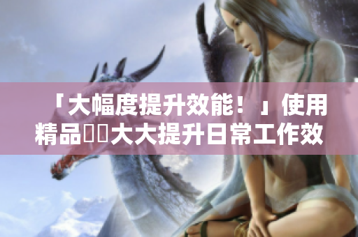 「大幅度提升效能！」使用精品軟體大大提升日常工作效率的5種秘訣