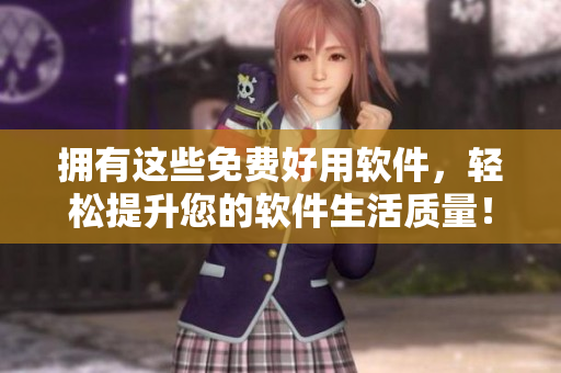 拥有这些免费好用软件，轻松提升您的软件生活质量！——十大高效免费软件推荐