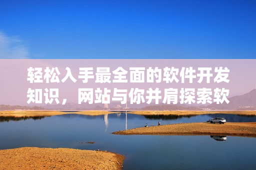 轻松入手最全面的软件开发知识，网站与你并肩探索软件之魅