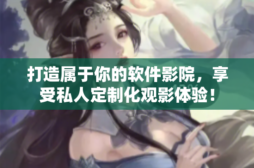 打造属于你的软件影院，享受私人定制化观影体验！