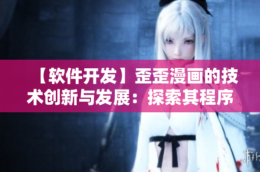 【软件开发】歪歪漫画的技术创新与发展：探索其程序设计与用户体验的奥秘