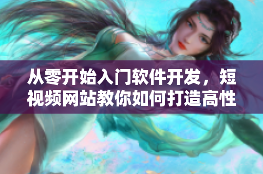 从零开始入门软件开发，短视频网站教你如何打造高性能应用