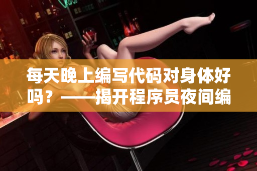 每天晚上编写代码对身体好吗？——揭开程序员夜间编程的健康秘密