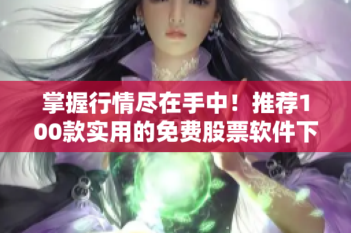 掌握行情尽在手中！推荐100款实用的免费股票软件下载