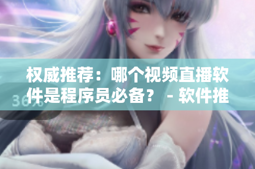 权威推荐：哪个视频直播软件是程序员必备？ - 软件推荐