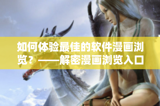 如何体验最佳的软件漫画浏览？——解密漫画浏览入口藏在何处