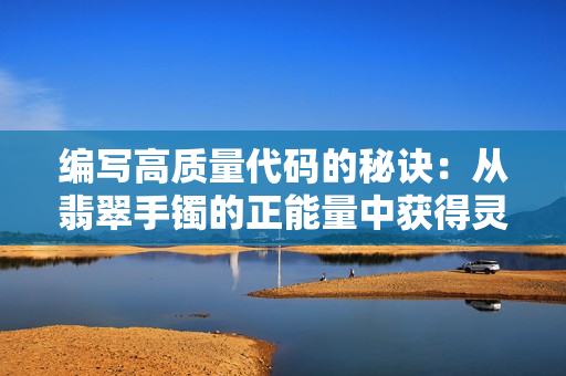 编写高质量代码的秘诀：从翡翠手镯的正能量中获得灵感