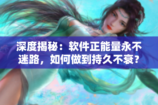 深度揭秘：软件正能量永不迷路，如何做到持久不衰？